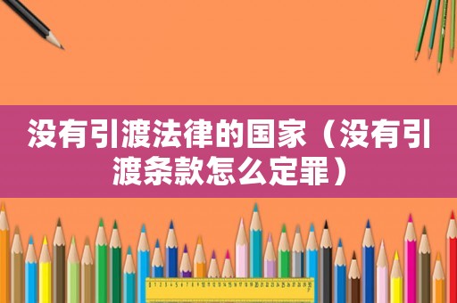 沒有引渡法律的國(guó)家（沒有引渡條款怎么定罪）