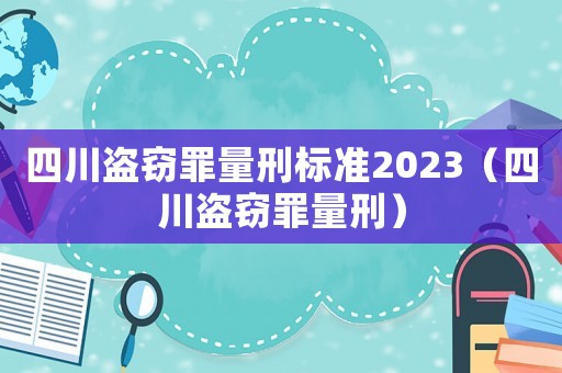 四川盜竊罪量刑標(biāo)準(zhǔn)2023（四川盜竊罪量刑）