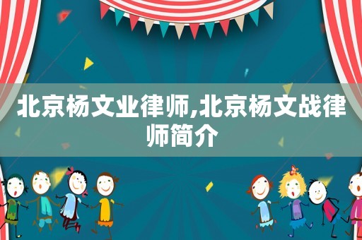 北京楊文業(yè)律師,北京楊文戰(zhàn)律師簡(jiǎn)介