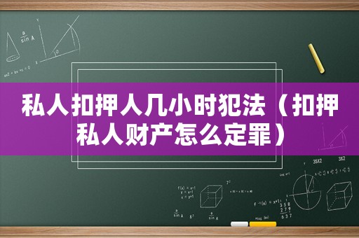 私人扣押人幾小時犯法（扣押私人財產(chǎn)怎么定罪）