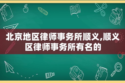 北京地區(qū)律師事務(wù)所順義,順義區(qū)律師事務(wù)所有名的