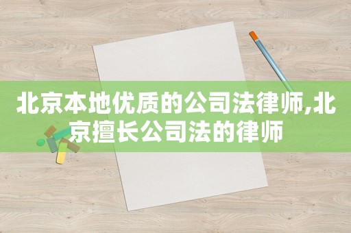 北京本地優(yōu)質(zhì)的公司法律師,北京擅長公司法的律師