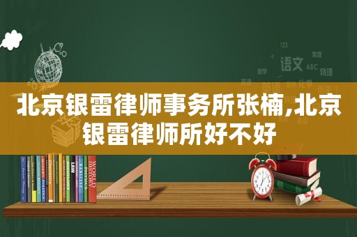 北京銀雷律師事務所張楠,北京銀雷律師所好不好