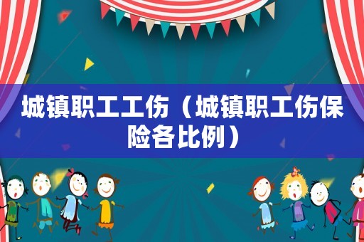 城鎮(zhèn)職工工傷（城鎮(zhèn)職工傷保險(xiǎn)各比例）