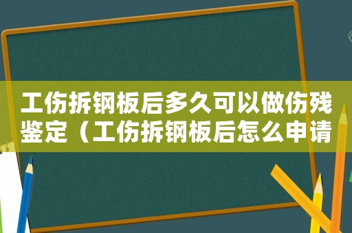 工傷拆鋼板后多久可以做傷殘鑒定（工傷拆鋼板后怎么申請鑒定）