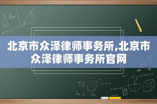 北京市眾澤律師事務(wù)所,北京市眾澤律師事務(wù)所官網(wǎng)