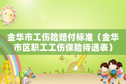金華市工傷險賠付標(biāo)準(zhǔn)（金華市區(qū)職工工傷保險待遇表）