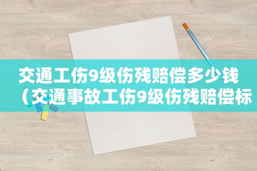 交通工傷9級(jí)傷殘賠償多少錢（交通事故工傷9級(jí)傷殘賠償標(biāo)準(zhǔn)）