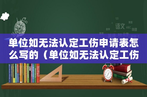 單位如無法認(rèn)定工傷申請(qǐng)表怎么寫的（單位如無法認(rèn)定工傷申請(qǐng)表怎么寫）