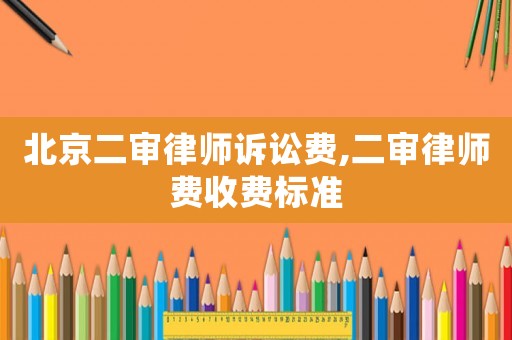 北京二審律師訴訟費(fèi),二審律師費(fèi)收費(fèi)標(biāo)準(zhǔn)