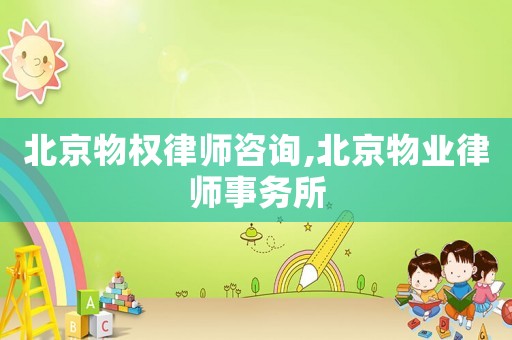 北京物權(quán)律師咨詢,北京物業(yè)律師事務(wù)所