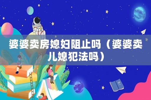 婆婆賣房媳婦阻止嗎（婆婆賣兒媳犯法嗎）