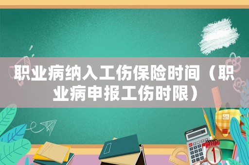 職業(yè)病納入工傷保險(xiǎn)時(shí)間（職業(yè)病申報(bào)工傷時(shí)限）