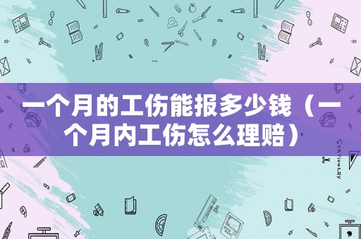 一個(gè)月的工傷能報(bào)多少錢(qián)（一個(gè)月內(nèi)工傷怎么理賠）