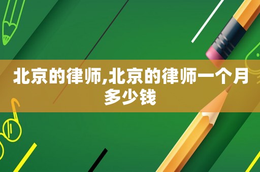 北京的律師,北京的律師一個月多少錢