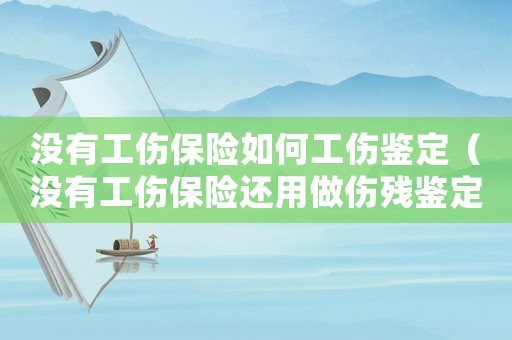 沒有工傷保險(xiǎn)如何工傷鑒定（沒有工傷保險(xiǎn)還用做傷殘鑒定么）