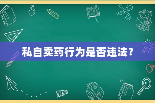 私自賣藥行為是否違法？
