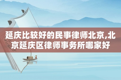 延慶比較好的民事律師北京,北京延慶區(qū)律師事務(wù)所哪家好