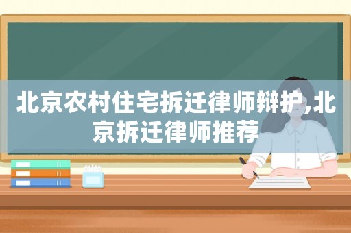 北京農(nóng)村住宅拆遷律師辯護(hù),北京拆遷律師推薦