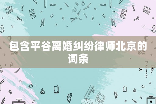 包含平谷離婚糾紛律師北京的詞條