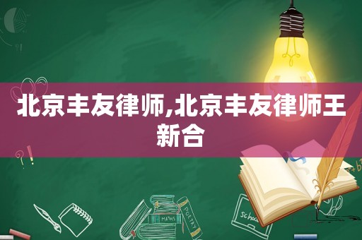 北京豐友律師,北京豐友律師王新合