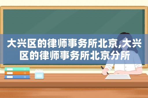 大興區(qū)的律師事務(wù)所北京,大興區(qū)的律師事務(wù)所北京分所
