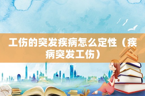 工傷的突發(fā)疾病怎么定性（疾病突發(fā)工傷）