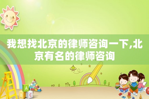 我想找北京的律師咨詢一下,北京有名的律師咨詢