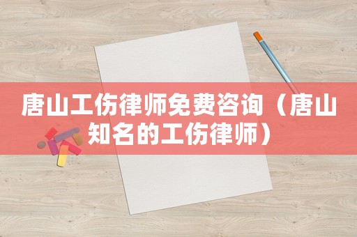 唐山工傷律師免費(fèi)咨詢（唐山知名的工傷律師）