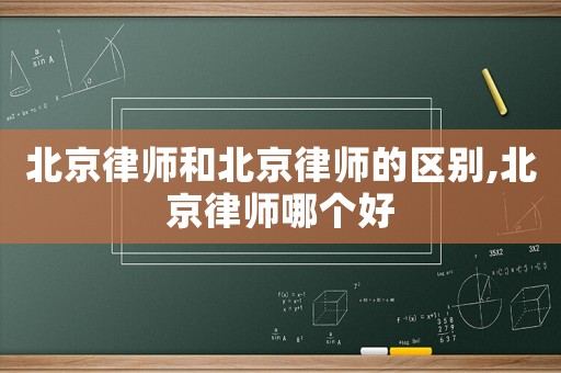北京律師和北京律師的區(qū)別,北京律師哪個(gè)好