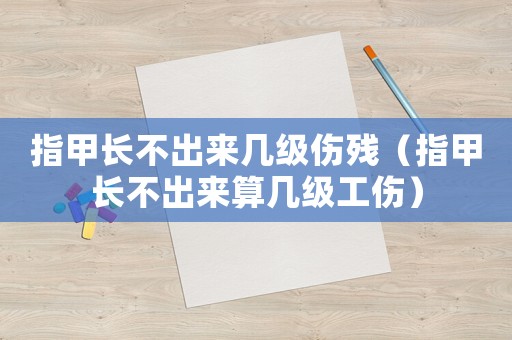 指甲長不出來幾級(jí)傷殘（指甲長不出來算幾級(jí)工傷）
