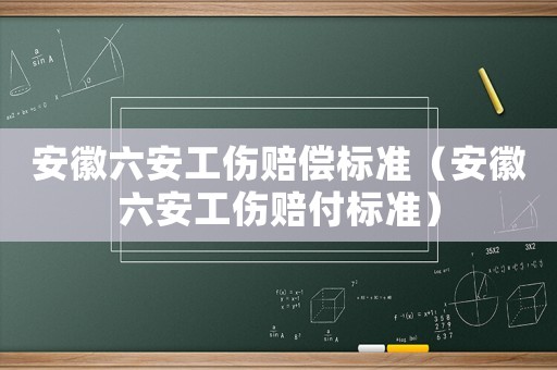 安徽六安工傷賠償標準（安徽六安工傷賠付標準）
