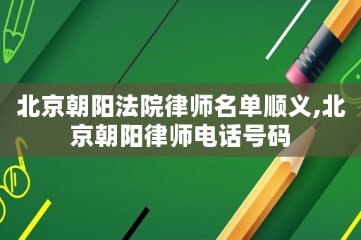 北京朝陽法院律師名單順義,北京朝陽律師電話號碼