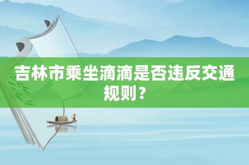 吉林市乘坐滴滴是否違反交通規(guī)則？
