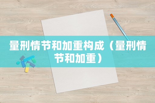 量刑情節(jié)和加重構(gòu)成（量刑情節(jié)和加重）