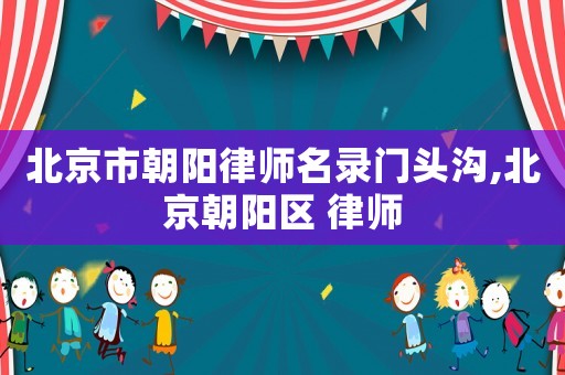 北京市朝陽律師名錄門頭溝,北京朝陽區(qū) 律師