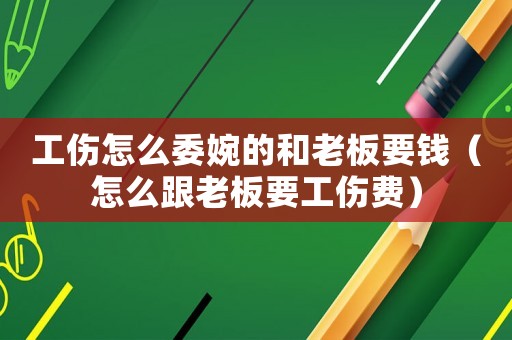 工傷怎么委婉的和老板要錢(qián)（怎么跟老板要工傷費(fèi)）