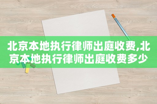 北京本地執(zhí)行律師出庭收費(fèi),北京本地執(zhí)行律師出庭收費(fèi)多少錢(qián)