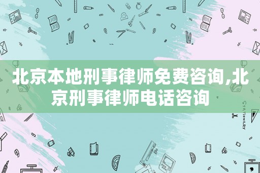北京本地刑事律師免費(fèi)咨詢,北京刑事律師電話咨詢