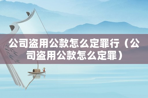 公司盜用公款怎么定罪行（公司盜用公款怎么定罪）