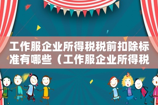 工作服企業(yè)所得稅稅前扣除標準有哪些（工作服企業(yè)所得稅稅前扣除標準）