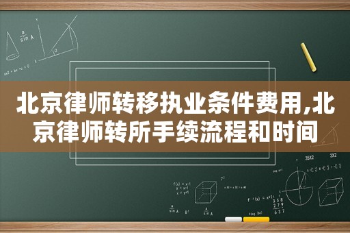 北京律師轉移執(zhí)業(yè)條件費用,北京律師轉所手續(xù)流程和時間