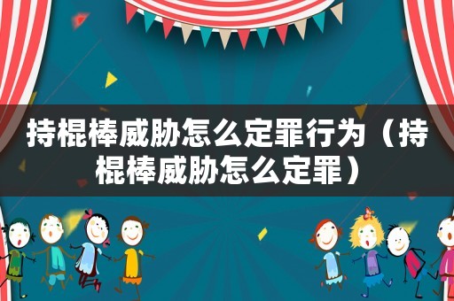 持棍棒威脅怎么定罪行為（持棍棒威脅怎么定罪）