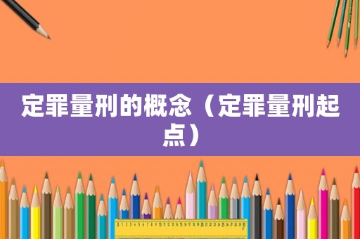 定罪量刑的概念（定罪量刑起點(diǎn)）