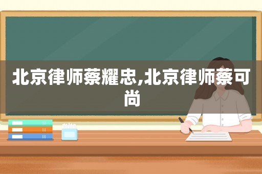 北京律師蔡耀忠,北京律師蔡可尚