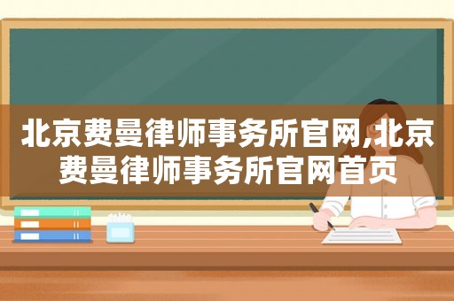 北京費曼律師事務(wù)所官網(wǎng),北京費曼律師事務(wù)所官網(wǎng)首頁