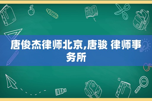 唐俊杰律師北京,唐駿 律師事務(wù)所