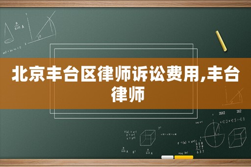 北京豐臺(tái)區(qū)律師訴訟費(fèi)用,豐臺(tái) 律師