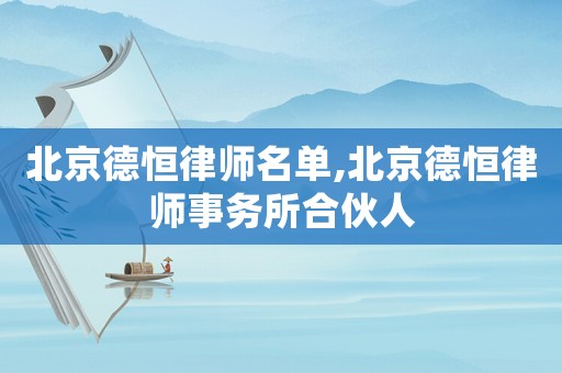 北京德恒律師名單,北京德恒律師事務(wù)所合伙人