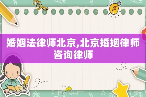 婚姻法律師北京,北京婚姻律師咨詢律師